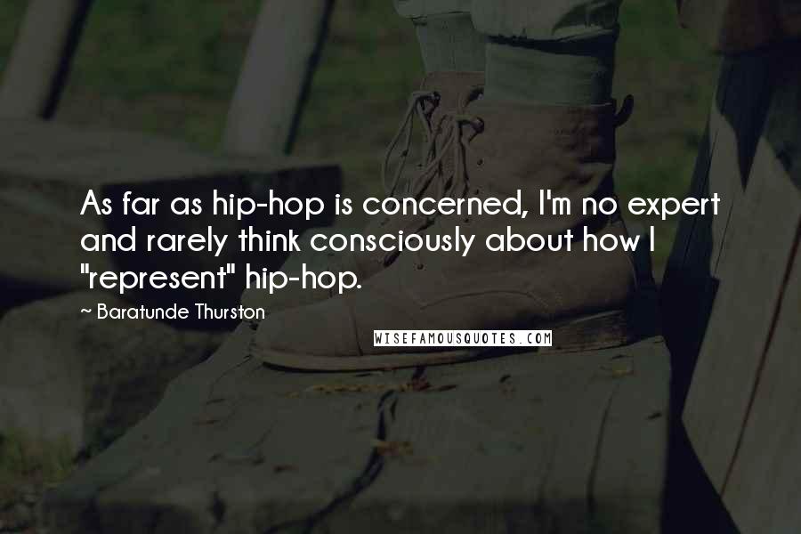 Baratunde Thurston Quotes: As far as hip-hop is concerned, I'm no expert and rarely think consciously about how I "represent" hip-hop.