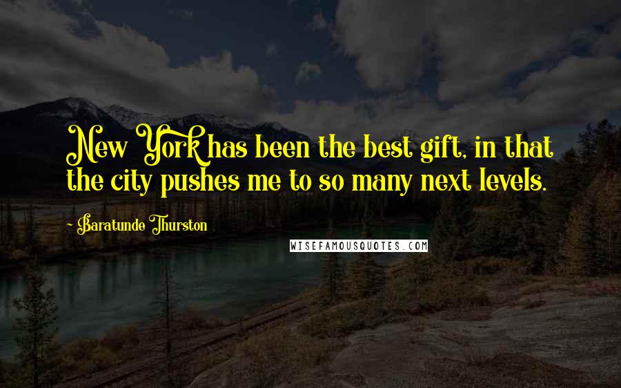 Baratunde Thurston Quotes: New York has been the best gift, in that the city pushes me to so many next levels.