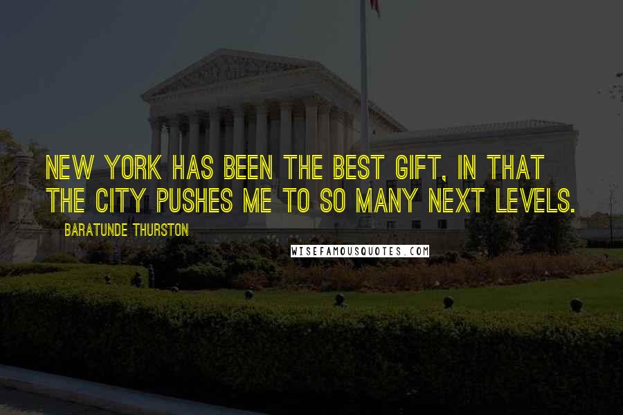 Baratunde Thurston Quotes: New York has been the best gift, in that the city pushes me to so many next levels.