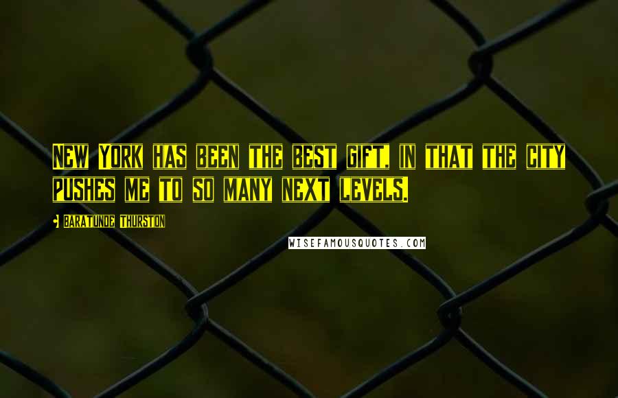 Baratunde Thurston Quotes: New York has been the best gift, in that the city pushes me to so many next levels.