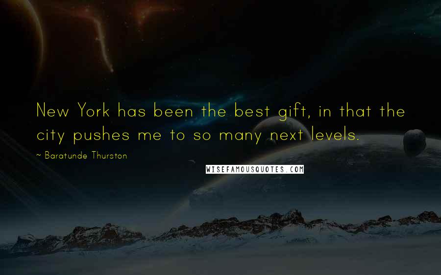 Baratunde Thurston Quotes: New York has been the best gift, in that the city pushes me to so many next levels.