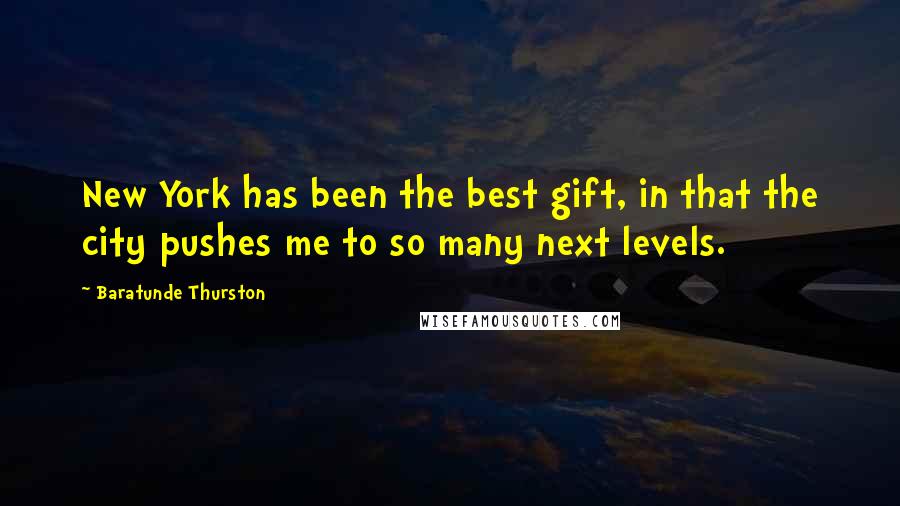 Baratunde Thurston Quotes: New York has been the best gift, in that the city pushes me to so many next levels.