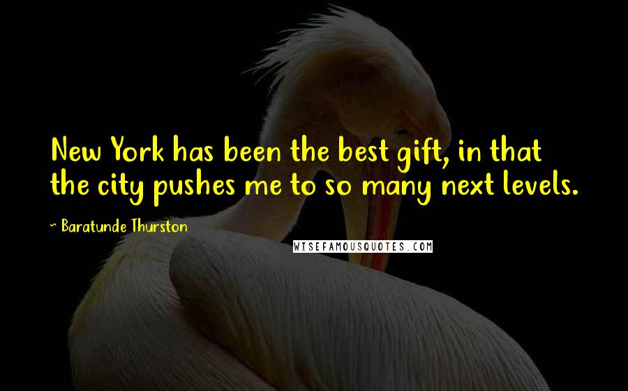 Baratunde Thurston Quotes: New York has been the best gift, in that the city pushes me to so many next levels.