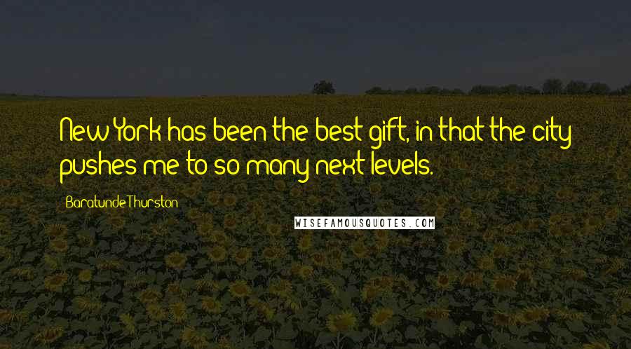 Baratunde Thurston Quotes: New York has been the best gift, in that the city pushes me to so many next levels.