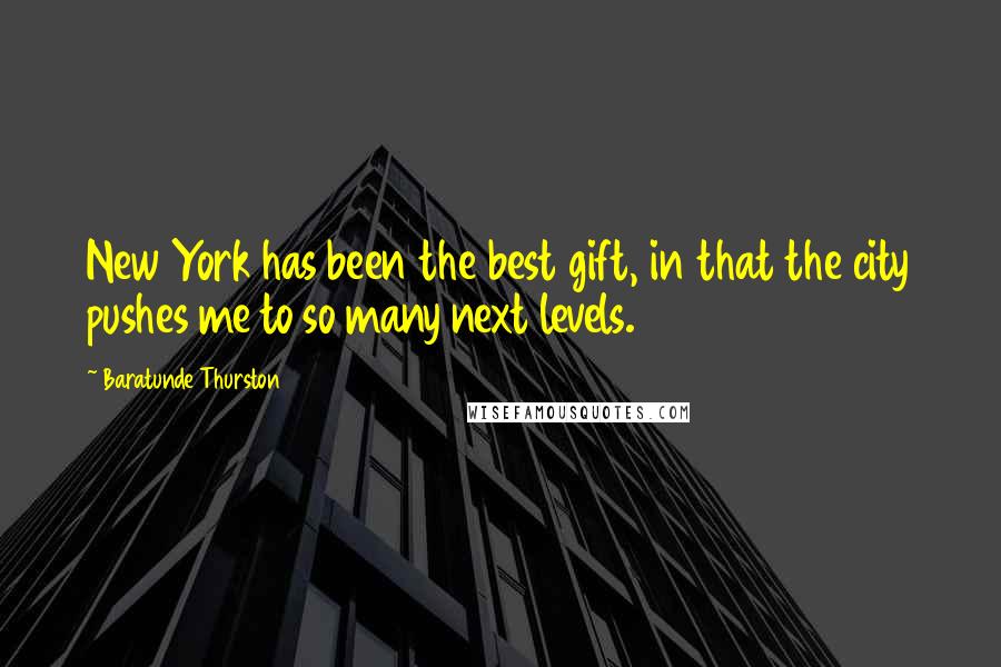 Baratunde Thurston Quotes: New York has been the best gift, in that the city pushes me to so many next levels.