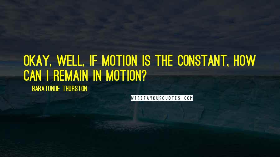 Baratunde Thurston Quotes: Okay, well, if motion is the constant, how can I remain in motion?