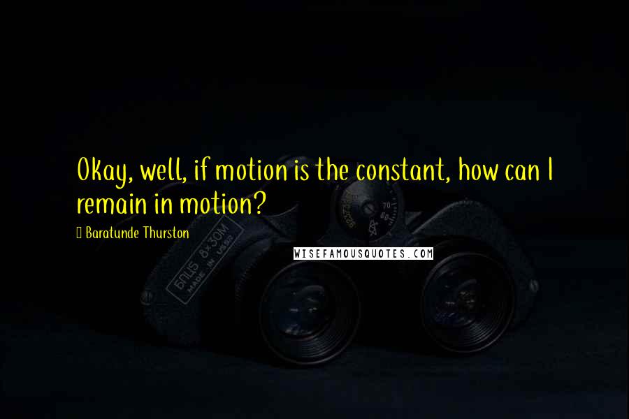 Baratunde Thurston Quotes: Okay, well, if motion is the constant, how can I remain in motion?