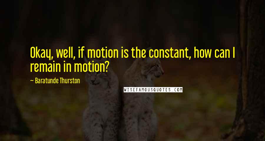 Baratunde Thurston Quotes: Okay, well, if motion is the constant, how can I remain in motion?