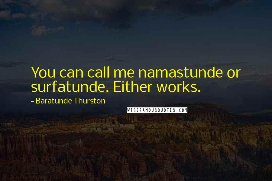 Baratunde Thurston Quotes: You can call me namastunde or surfatunde. Either works.