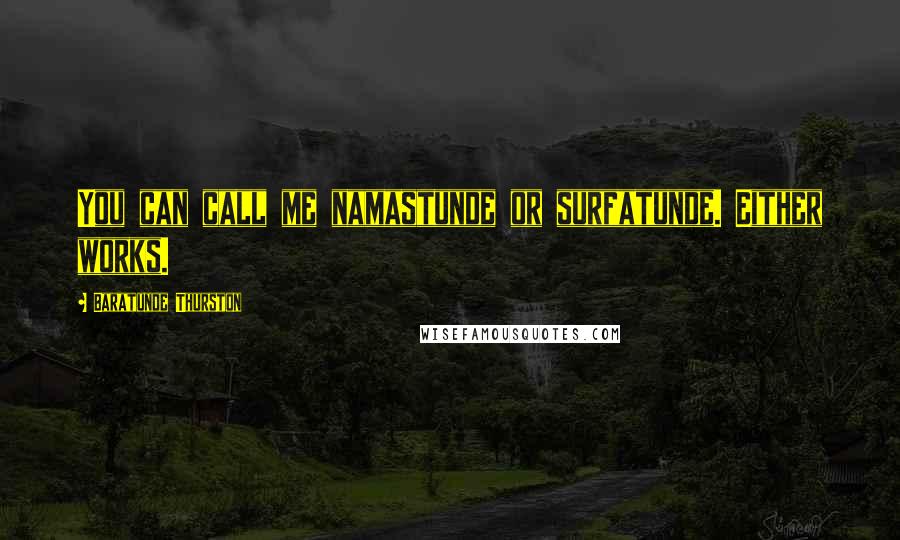 Baratunde Thurston Quotes: You can call me namastunde or surfatunde. Either works.