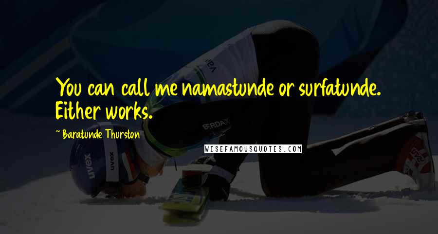 Baratunde Thurston Quotes: You can call me namastunde or surfatunde. Either works.