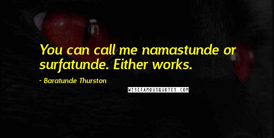 Baratunde Thurston Quotes: You can call me namastunde or surfatunde. Either works.