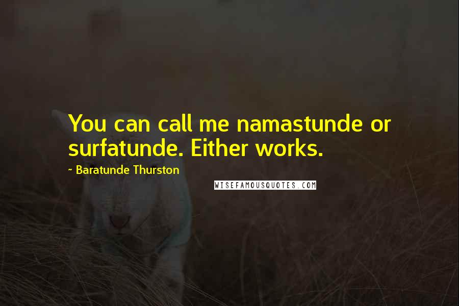 Baratunde Thurston Quotes: You can call me namastunde or surfatunde. Either works.