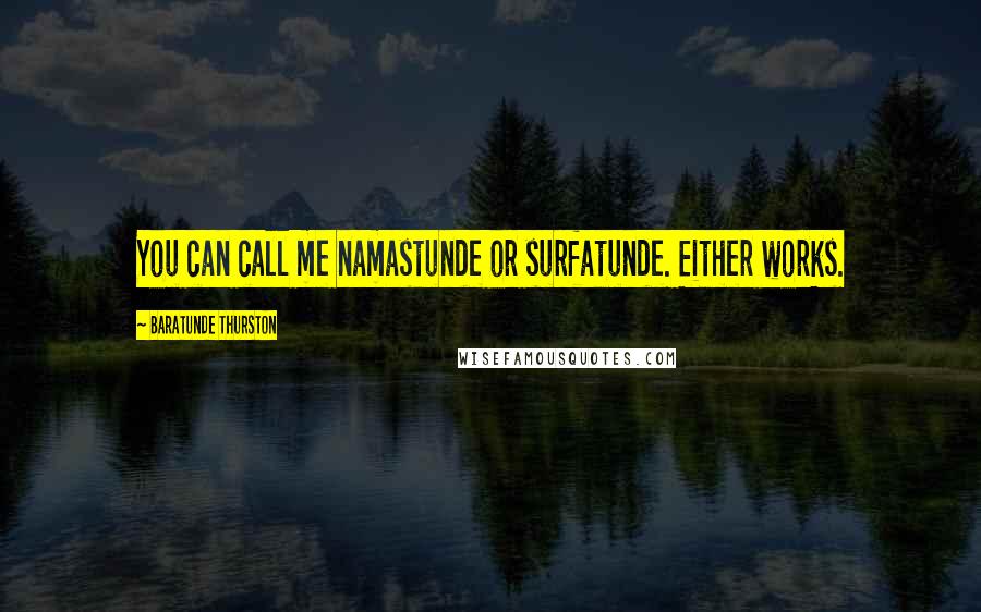 Baratunde Thurston Quotes: You can call me namastunde or surfatunde. Either works.