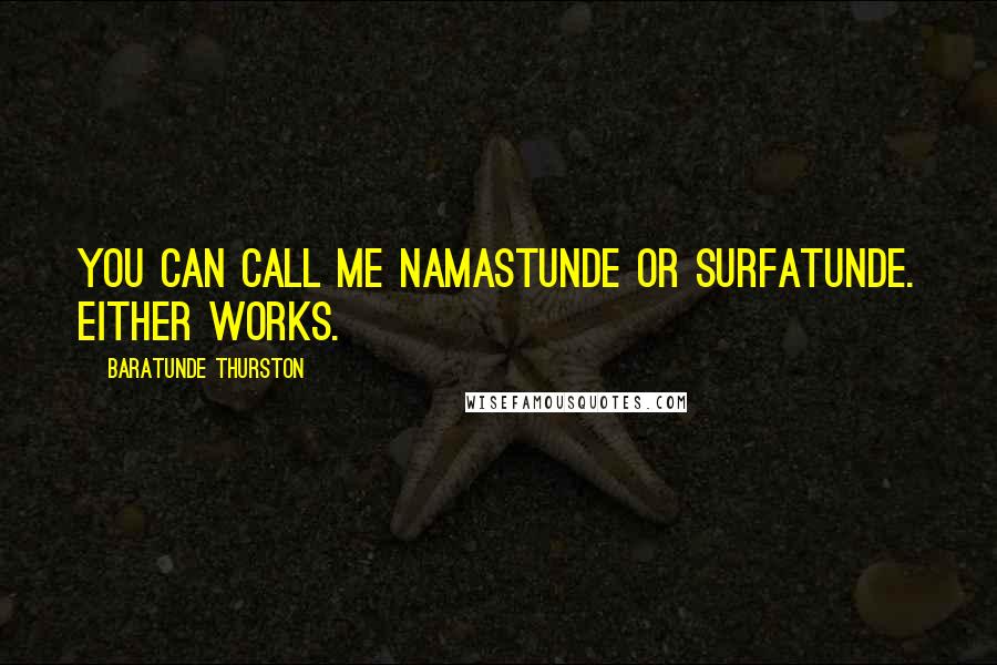 Baratunde Thurston Quotes: You can call me namastunde or surfatunde. Either works.