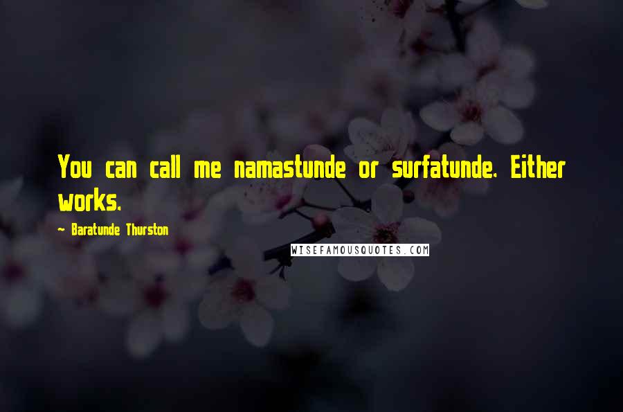 Baratunde Thurston Quotes: You can call me namastunde or surfatunde. Either works.