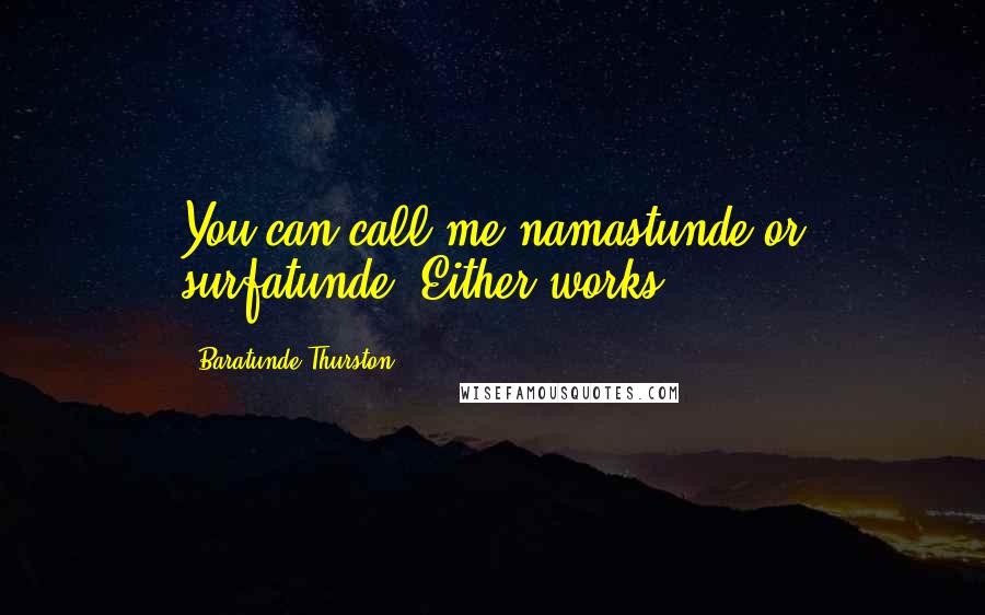 Baratunde Thurston Quotes: You can call me namastunde or surfatunde. Either works.