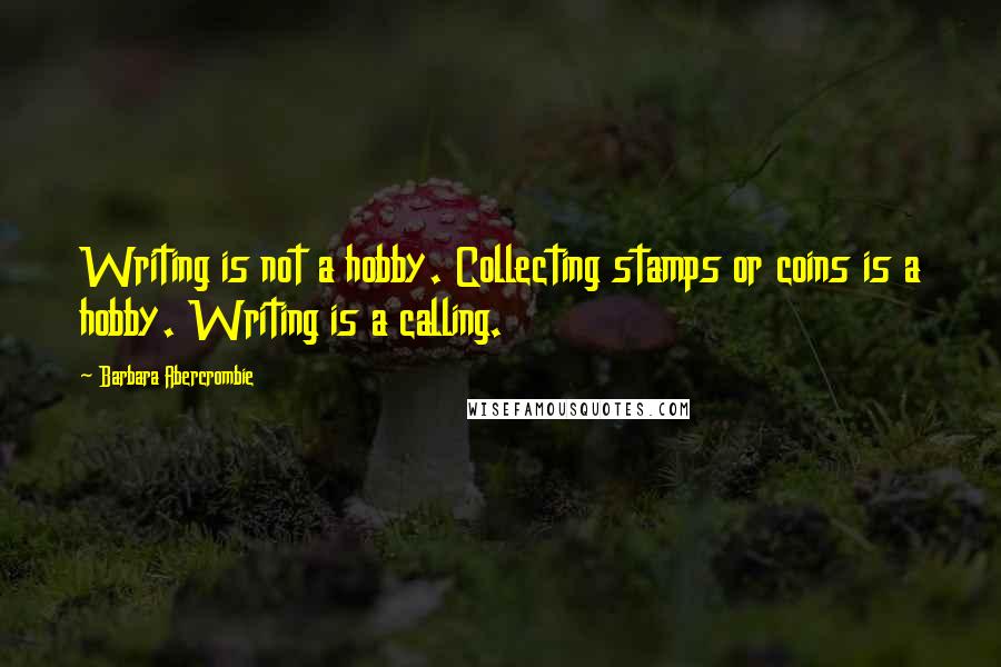 Barbara Abercrombie Quotes: Writing is not a hobby. Collecting stamps or coins is a hobby. Writing is a calling.