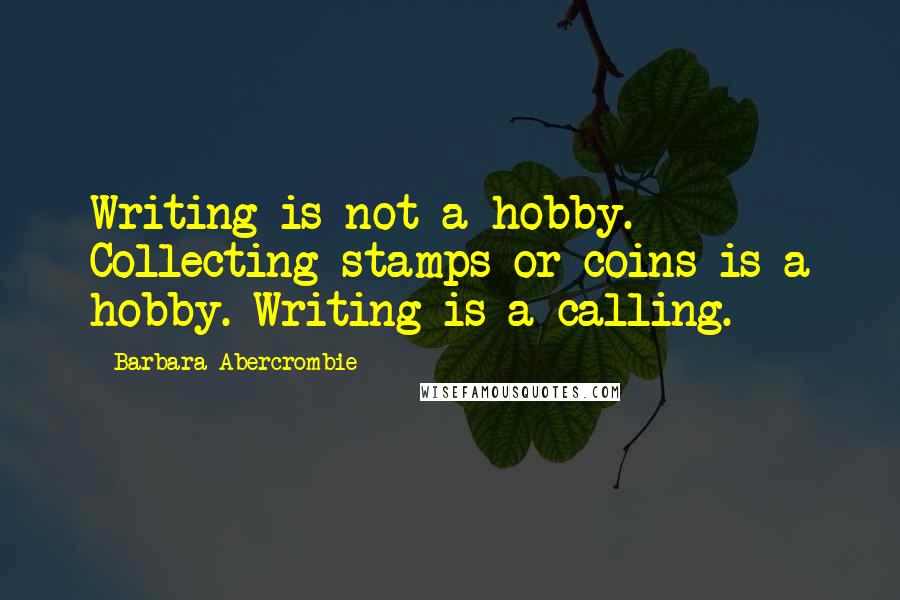 Barbara Abercrombie Quotes: Writing is not a hobby. Collecting stamps or coins is a hobby. Writing is a calling.