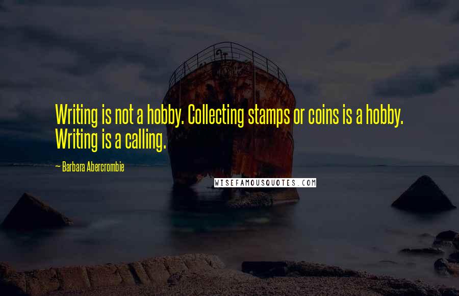 Barbara Abercrombie Quotes: Writing is not a hobby. Collecting stamps or coins is a hobby. Writing is a calling.