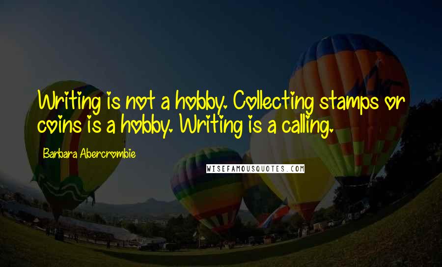 Barbara Abercrombie Quotes: Writing is not a hobby. Collecting stamps or coins is a hobby. Writing is a calling.