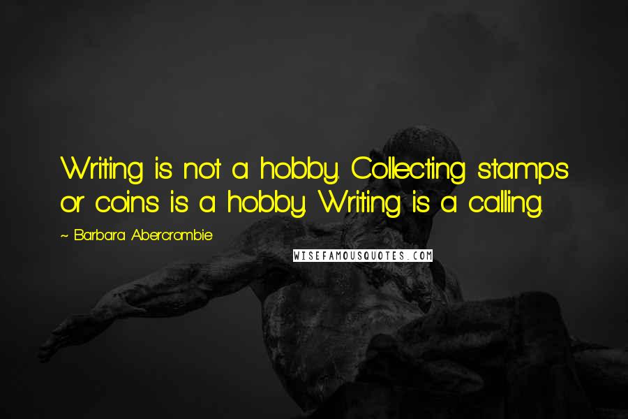 Barbara Abercrombie Quotes: Writing is not a hobby. Collecting stamps or coins is a hobby. Writing is a calling.