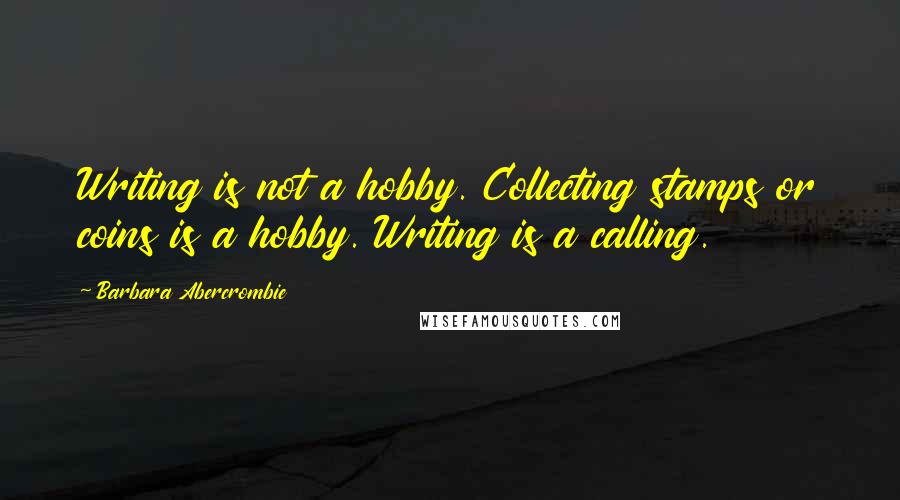 Barbara Abercrombie Quotes: Writing is not a hobby. Collecting stamps or coins is a hobby. Writing is a calling.