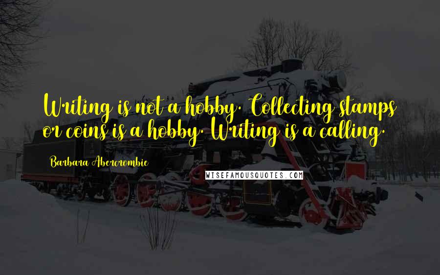 Barbara Abercrombie Quotes: Writing is not a hobby. Collecting stamps or coins is a hobby. Writing is a calling.