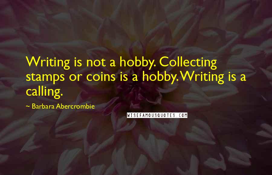 Barbara Abercrombie Quotes: Writing is not a hobby. Collecting stamps or coins is a hobby. Writing is a calling.