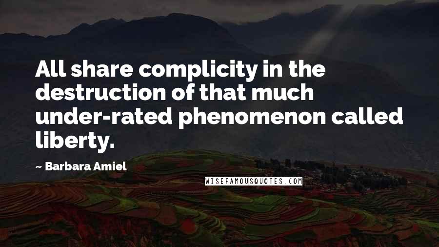 Barbara Amiel Quotes: All share complicity in the destruction of that much under-rated phenomenon called liberty.