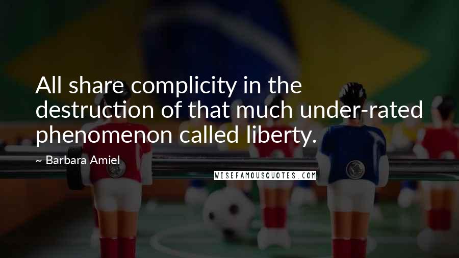 Barbara Amiel Quotes: All share complicity in the destruction of that much under-rated phenomenon called liberty.