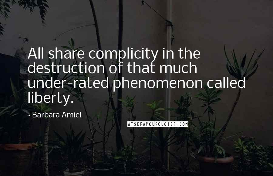 Barbara Amiel Quotes: All share complicity in the destruction of that much under-rated phenomenon called liberty.