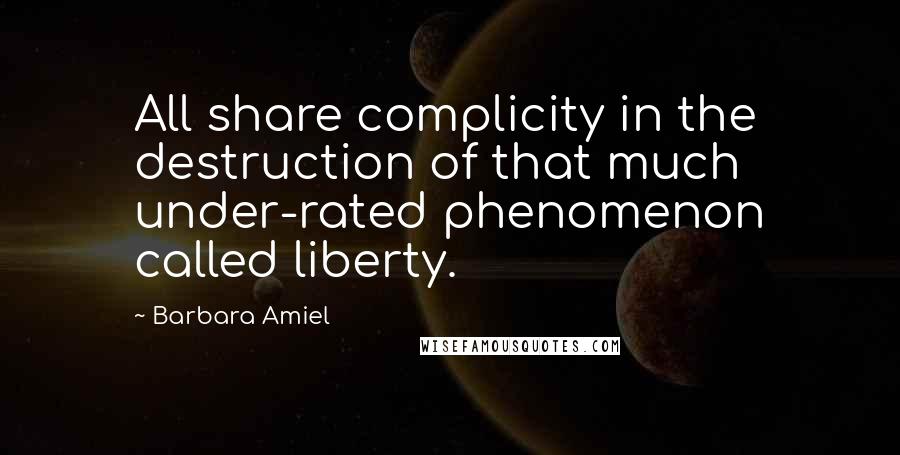 Barbara Amiel Quotes: All share complicity in the destruction of that much under-rated phenomenon called liberty.