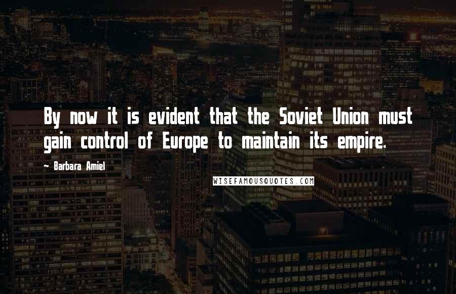 Barbara Amiel Quotes: By now it is evident that the Soviet Union must gain control of Europe to maintain its empire.