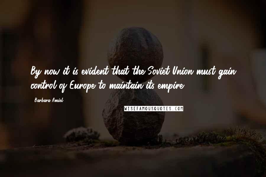 Barbara Amiel Quotes: By now it is evident that the Soviet Union must gain control of Europe to maintain its empire.