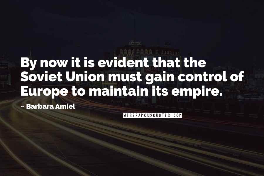 Barbara Amiel Quotes: By now it is evident that the Soviet Union must gain control of Europe to maintain its empire.