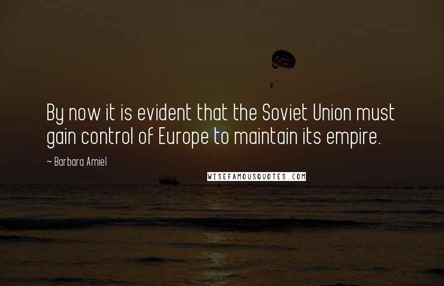 Barbara Amiel Quotes: By now it is evident that the Soviet Union must gain control of Europe to maintain its empire.