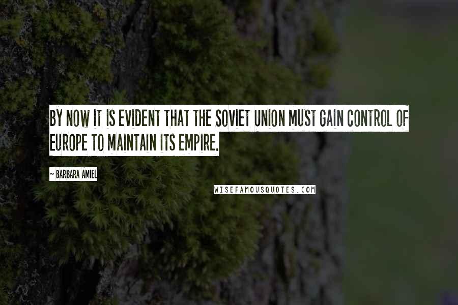 Barbara Amiel Quotes: By now it is evident that the Soviet Union must gain control of Europe to maintain its empire.