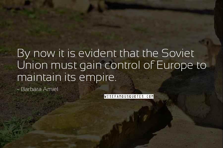 Barbara Amiel Quotes: By now it is evident that the Soviet Union must gain control of Europe to maintain its empire.