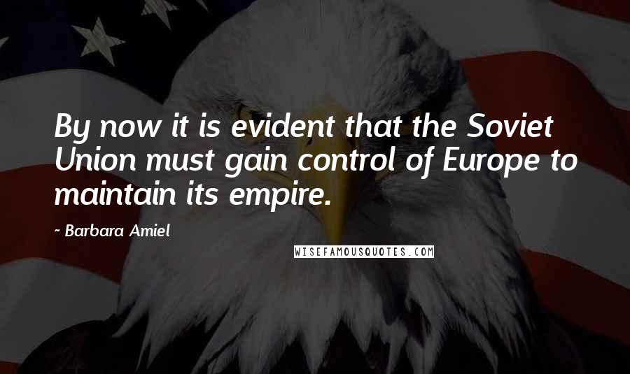 Barbara Amiel Quotes: By now it is evident that the Soviet Union must gain control of Europe to maintain its empire.