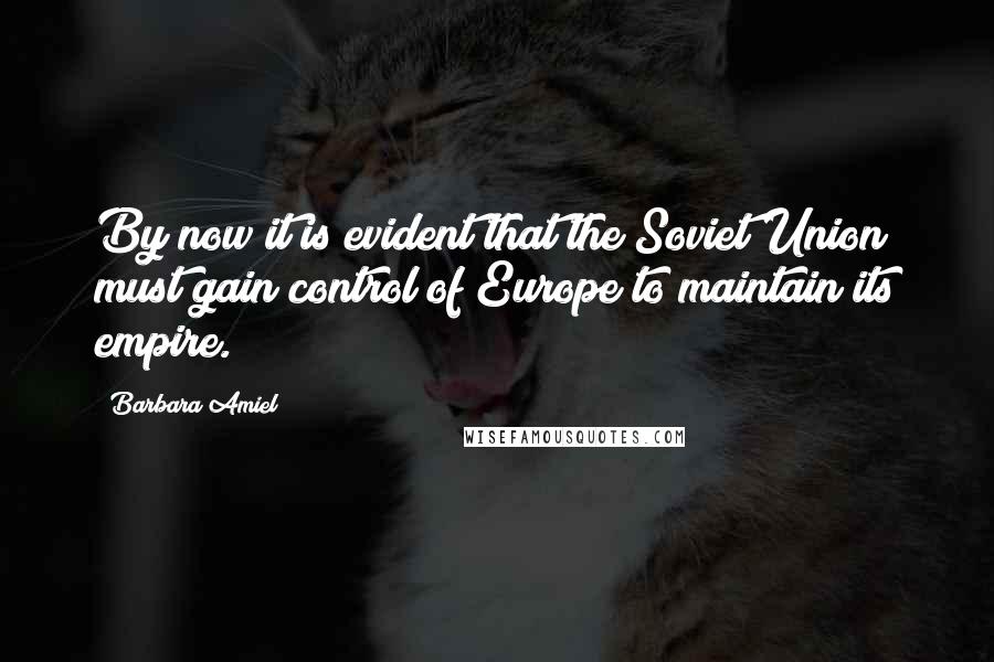 Barbara Amiel Quotes: By now it is evident that the Soviet Union must gain control of Europe to maintain its empire.