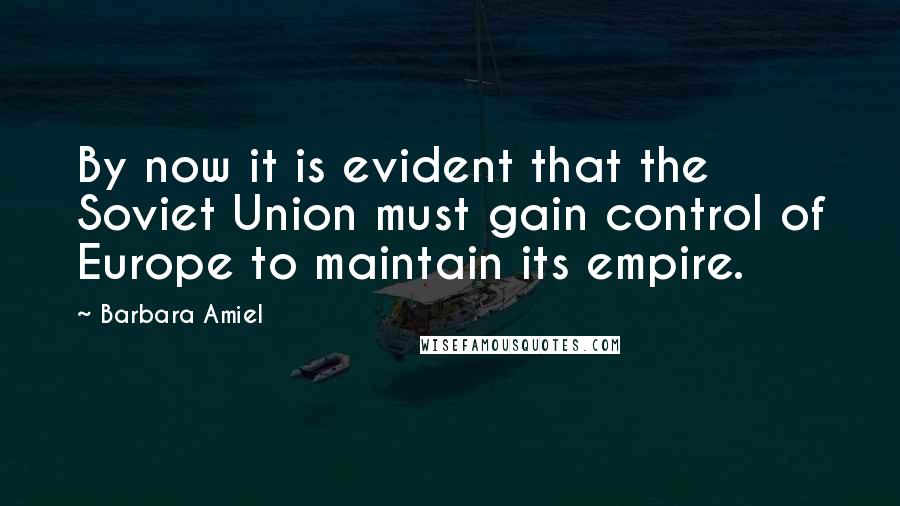 Barbara Amiel Quotes: By now it is evident that the Soviet Union must gain control of Europe to maintain its empire.