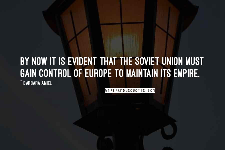 Barbara Amiel Quotes: By now it is evident that the Soviet Union must gain control of Europe to maintain its empire.