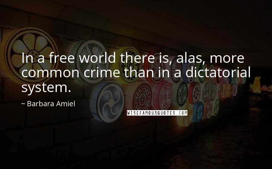 Barbara Amiel Quotes: In a free world there is, alas, more common crime than in a dictatorial system.