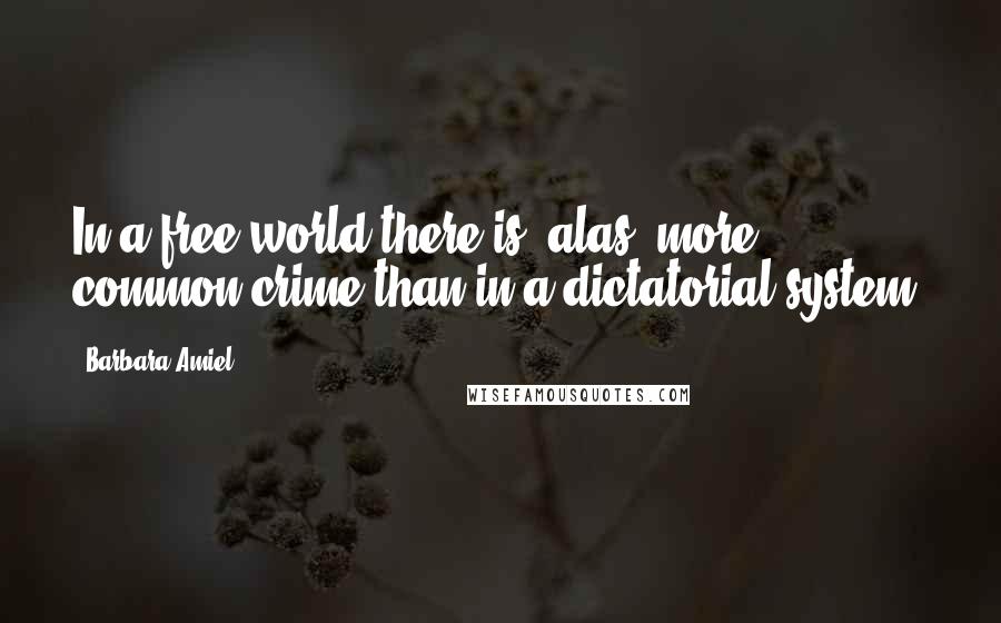 Barbara Amiel Quotes: In a free world there is, alas, more common crime than in a dictatorial system.