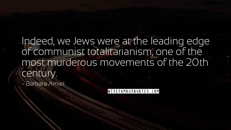 Barbara Amiel Quotes: Indeed, we Jews were at the leading edge of communist totalitarianism, one of the most murderous movements of the 20th century.