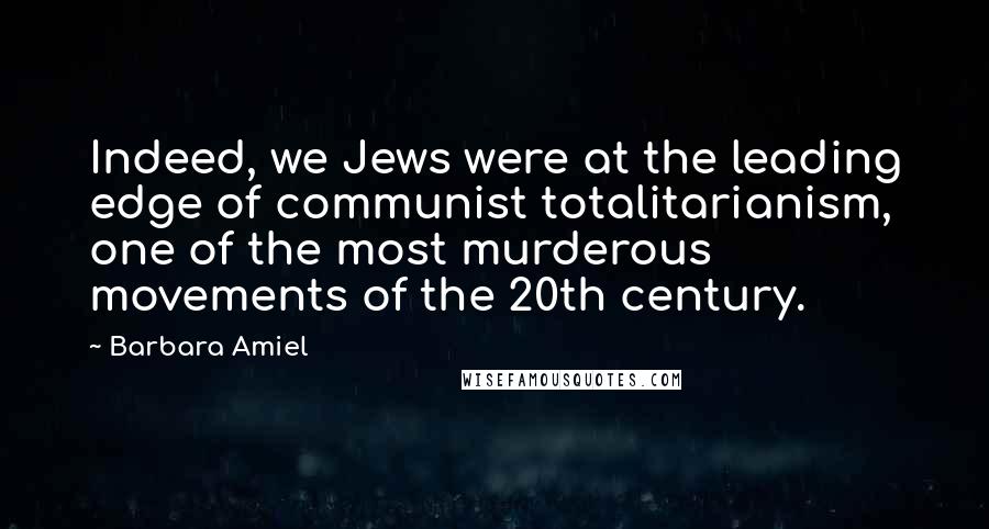 Barbara Amiel Quotes: Indeed, we Jews were at the leading edge of communist totalitarianism, one of the most murderous movements of the 20th century.