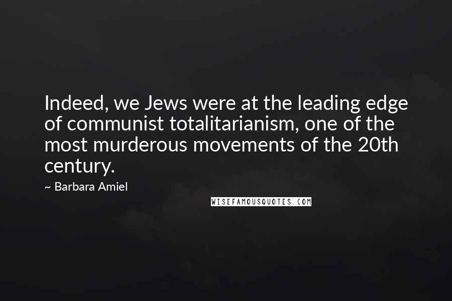 Barbara Amiel Quotes: Indeed, we Jews were at the leading edge of communist totalitarianism, one of the most murderous movements of the 20th century.