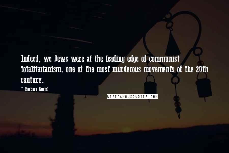 Barbara Amiel Quotes: Indeed, we Jews were at the leading edge of communist totalitarianism, one of the most murderous movements of the 20th century.