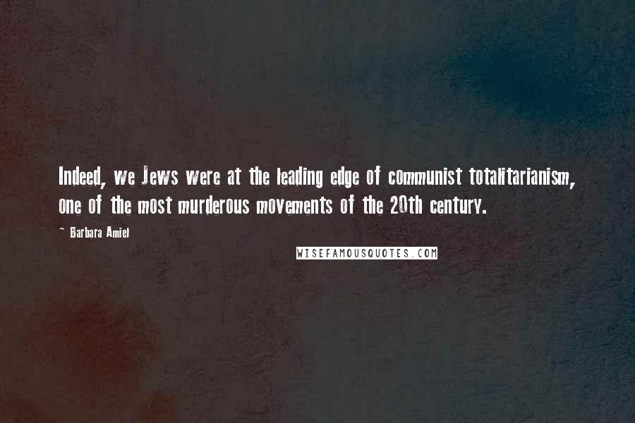 Barbara Amiel Quotes: Indeed, we Jews were at the leading edge of communist totalitarianism, one of the most murderous movements of the 20th century.